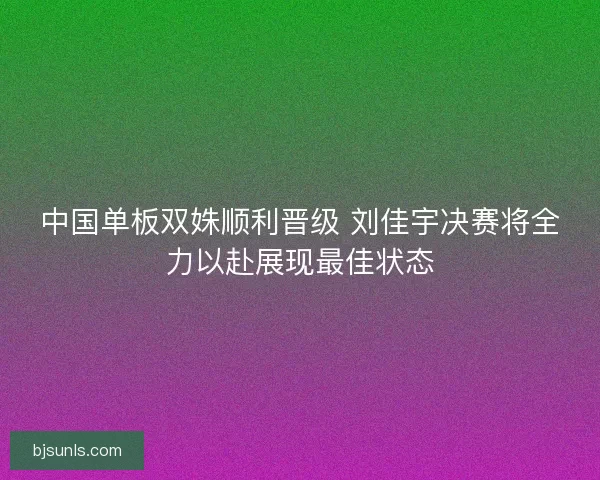 中国单板双姝顺利晋级 刘佳宇决赛将全力以赴展现最佳状态