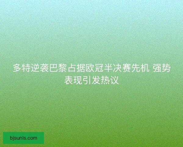 多特逆袭巴黎占据欧冠半决赛先机 强势表现引发热议