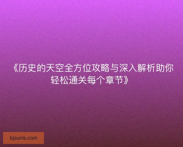 《历史的天空全方位攻略与深入解析助你轻松通关每个章节》